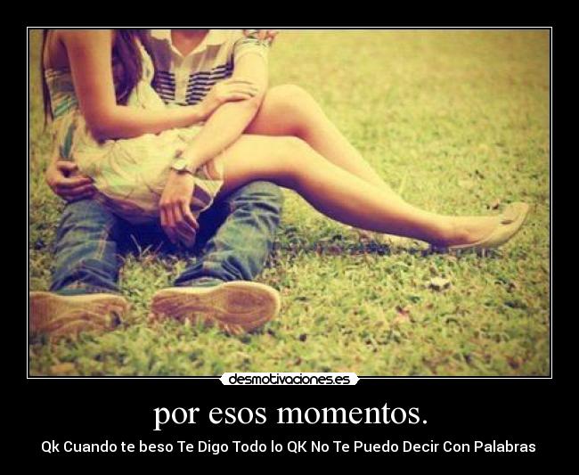 por esos momentos. -
