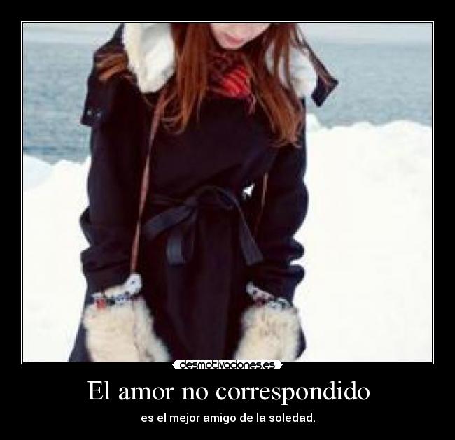 El amor no correspondido - es el mejor amigo de la soledad.