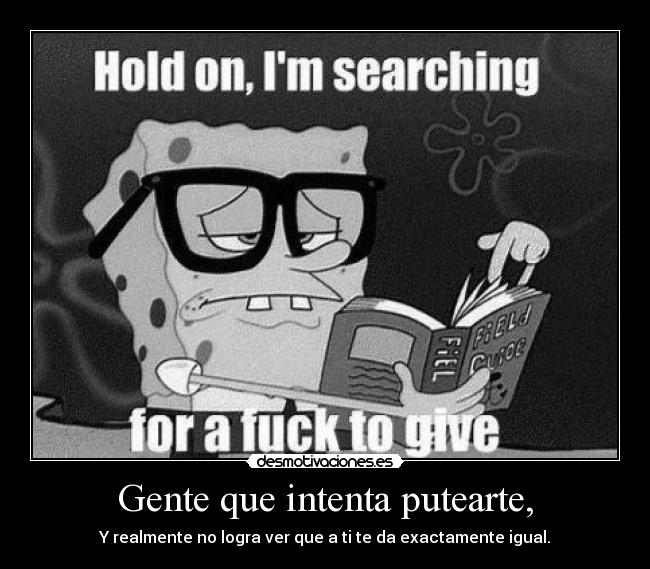 Gente que intenta putearte, -