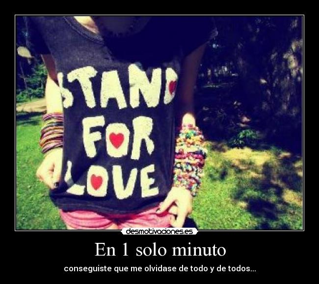 En 1 solo minuto - conseguiste que me olvidase de todo y de todos...