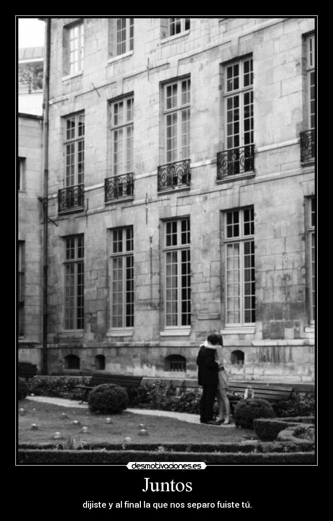 Juntos - dijiste y al final la que nos separo fuiste tú.