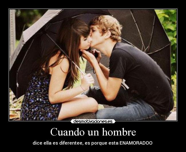 Cuando un hombre - dice ella es diferentee, es porque esta ENAMORADOO ♥