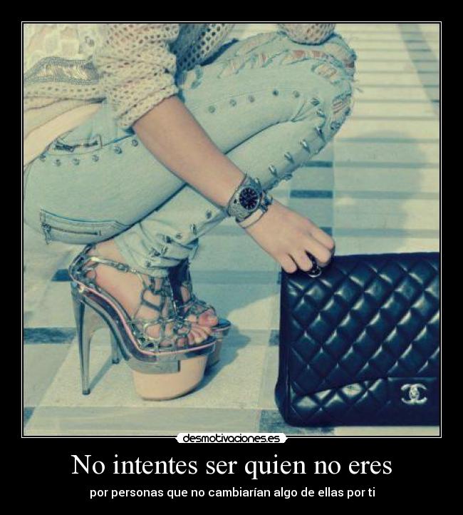 No intentes ser quien no eres - por personas que no cambiarían algo de ellas por ti