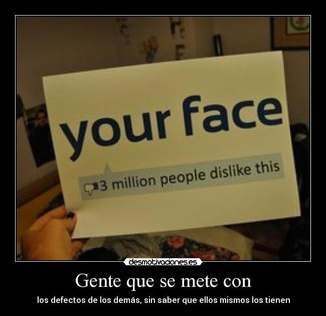 Gente que se mete con - los defectos de los demás, sin saber que ellos mismos los tienen