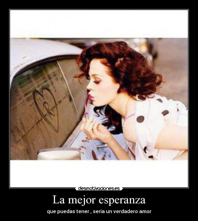 La mejor esperanza - que puedas tener , seria un verdadero amor