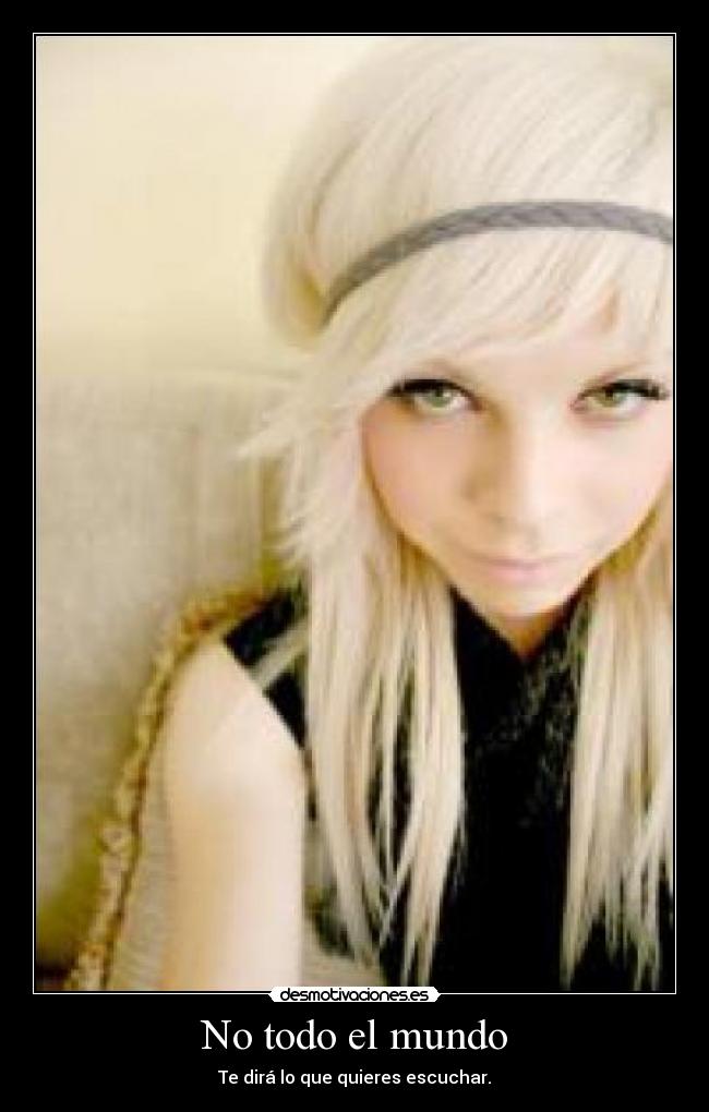 No todo el mundo - Te dirá lo que quieres escuchar.