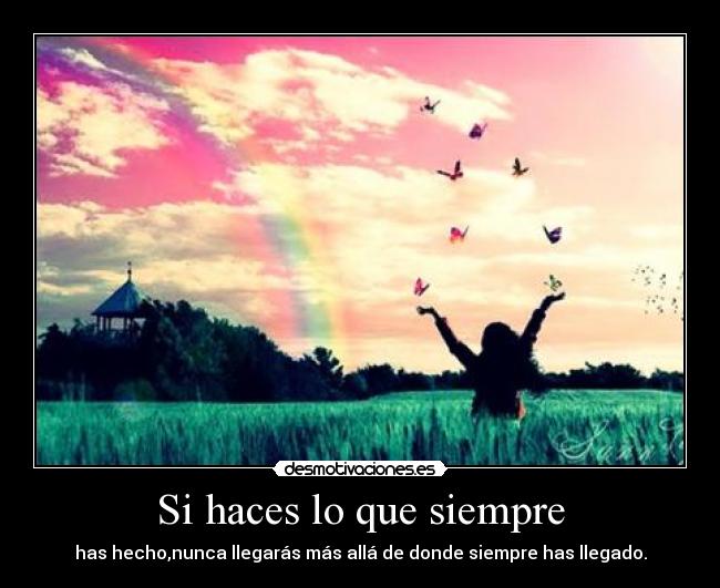 Si haces lo que siempre - has hecho,nunca llegarás más allá de donde siempre has llegado.