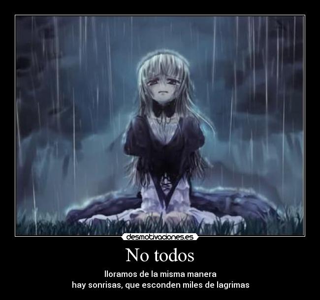 No todos - lloramos de la misma manera
hay sonrisas, que esconden miles de lagrimas