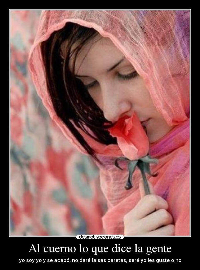 Al cuerno lo que dice la gente - yo soy yo y se acabó, no daré falsas caretas, seré yo les guste o no