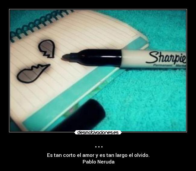... - Es tan corto el amor y es tan largo el olvido.
Pablo Neruda
