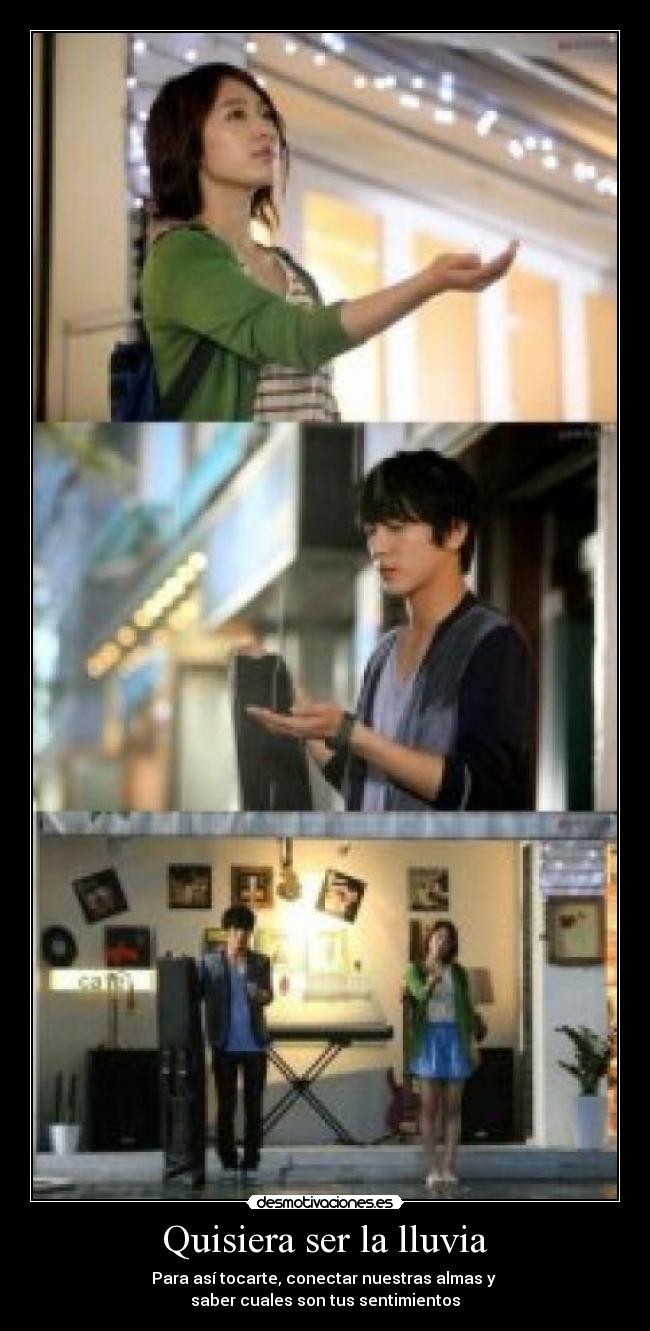 Quisiera ser la lluvia - Para así tocarte, conectar nuestras almas y
saber cuales son tus sentimientos