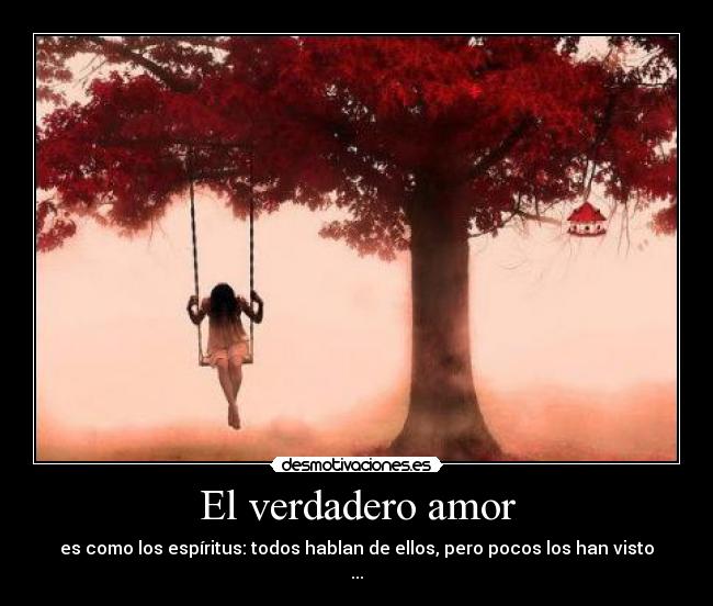 El verdadero amor - es como los espíritus: todos hablan de ellos, pero pocos los han visto
...