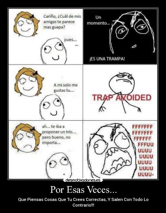 Por Esas Veces... - Que Piensas Cosas Que Tu Crees Correctas, Y Salen Con Todo Lo Contrario!!!