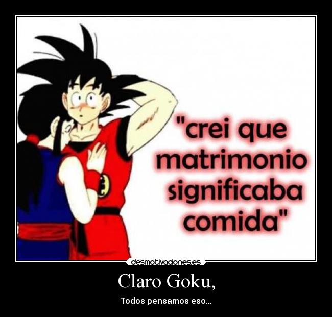 Claro Goku, - Todos pensamos eso...