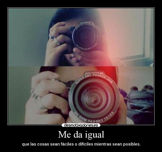 Me da igual - que las cosas sean fáciles o difíciles mientras sean posibles.