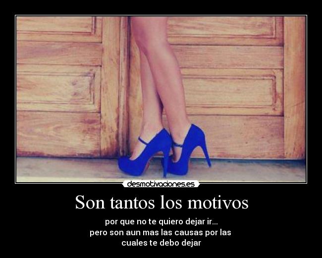 Son tantos los motivos - por que no te quiero dejar ir...
pero son aun mas las causas por las
cuales te debo dejar