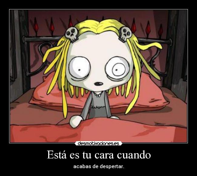 Está es tu cara cuando - acabas de despertar.