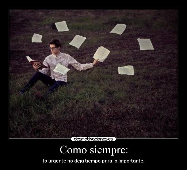 Como siempre: - lo urgente no deja tiempo para lo Importante.