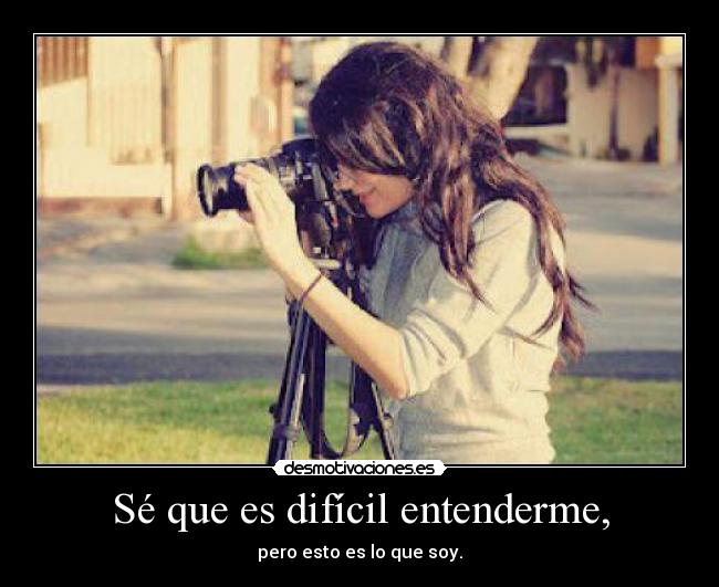 Sé que es difícil entenderme, - pero esto es lo que soy.