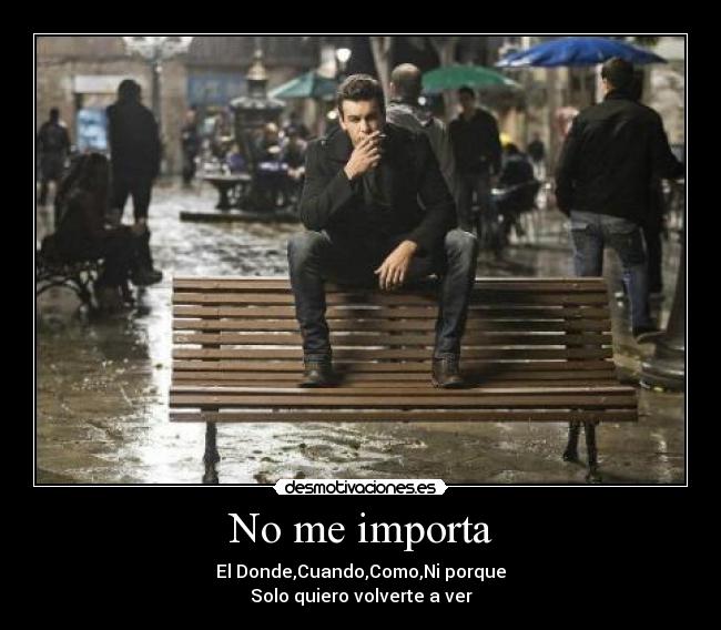 No me importa - El Donde,Cuando,Como,Ni porque
Solo quiero volverte a ver