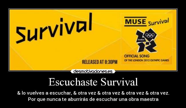 Escuchaste Survival - & lo vuelves a escuchar, & otra vez & otra vez & otra vez & otra vez.
Por que nunca te aburrirás de escuchar una obra maestra