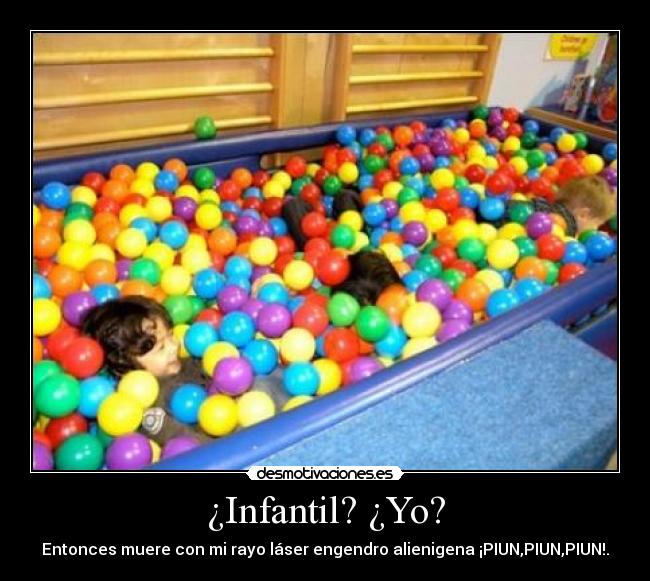 ¿Infantil? ¿Yo? -