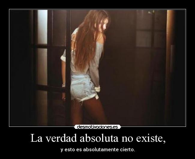 La verdad absoluta no existe, - y esto es absolutamente cierto.