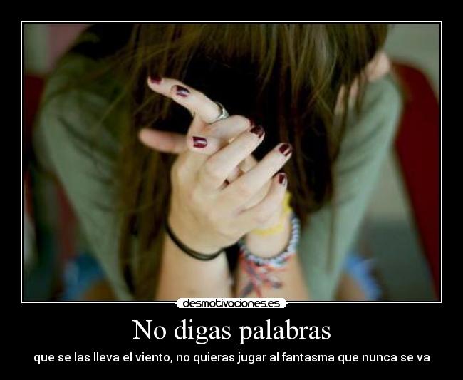 No digas palabras - que se las lleva el viento, no quieras jugar al fantasma que nunca se va