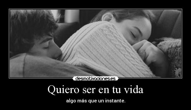 Quiero ser en tu vida - algo más que un instante.