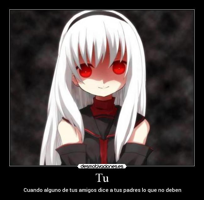 Tu - Cuando alguno de tus amigos dice a tus padres lo que no deben