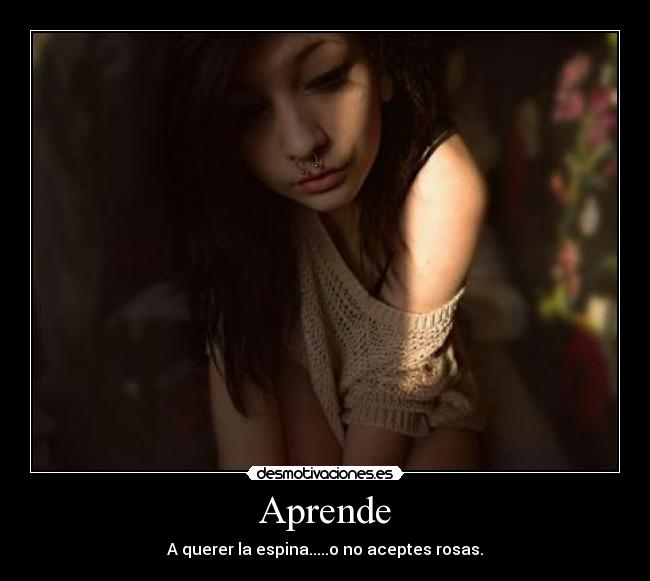 Aprende - A querer la espina.....o no aceptes rosas.