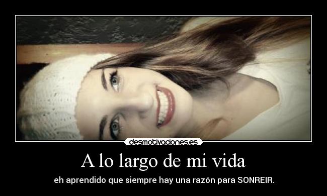 A lo largo de mi vida - eh aprendido que siempre hay una razón para SONREIR.