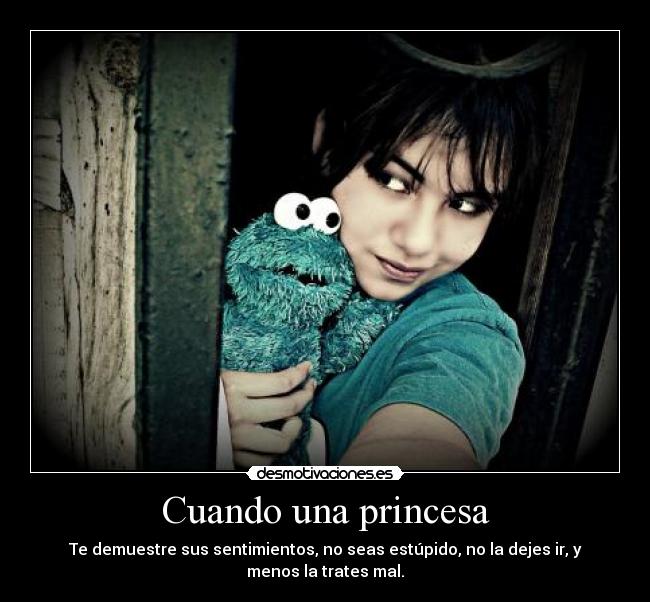 Cuando una princesa - Te demuestre sus sentimientos, no seas estúpido, no la dejes ir, y menos la trates mal.