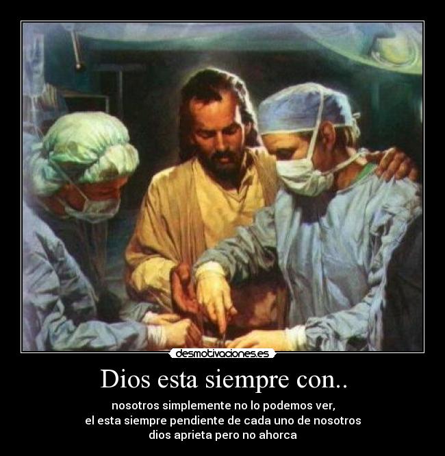 Dios esta siempre con.. - nosotros simplemente no lo podemos ver,
el esta siempre pendiente de cada uno de nosotros
dios aprieta pero no ahorca