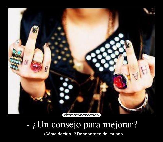 - ¿Un consejo para mejorar? - + ¿Cómo decirlo...? Desaparece del mundo.