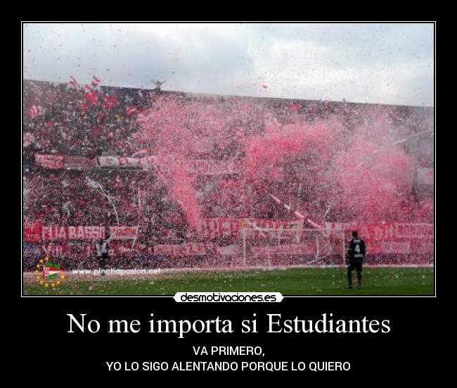 No me importa si Estudiantes - VA PRIMERO,
YO LO SIGO ALENTANDO PORQUE LO QUIERO