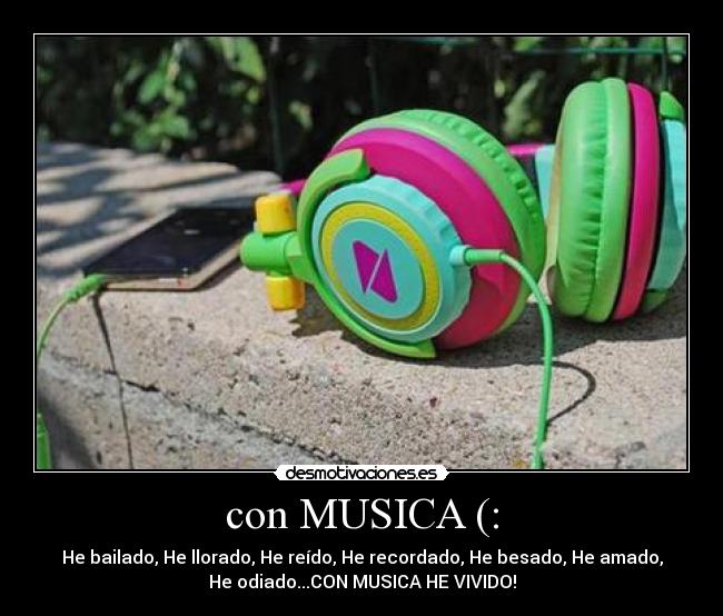 con MUSICA (: - He bailado, He llorado, He reído, He recordado, He besado, He amado,
He odiado...CON MUSICA HE VIVIDO!