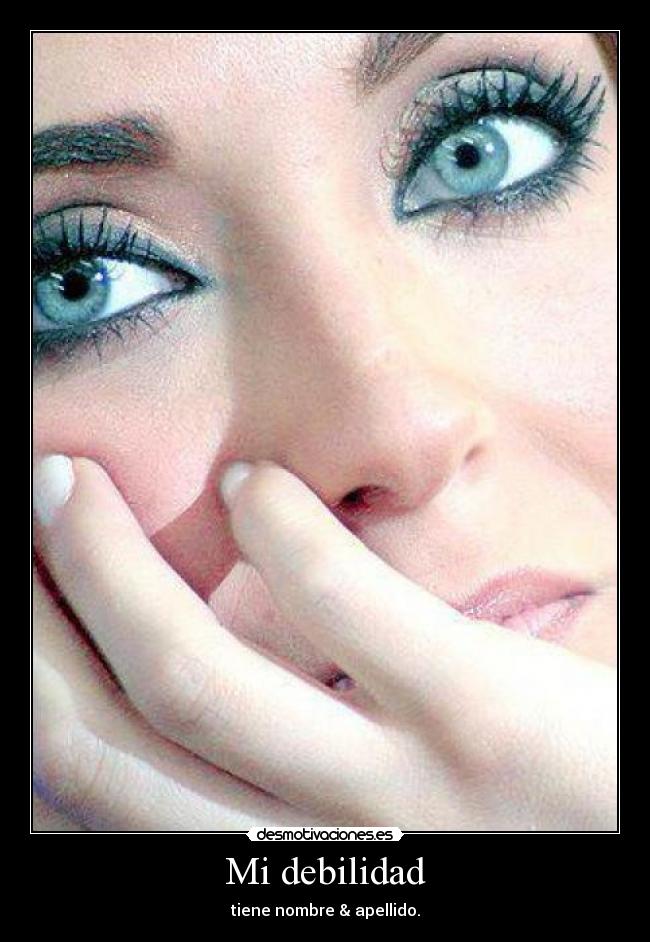 Mi debilidad - tiene nombre & apellido.