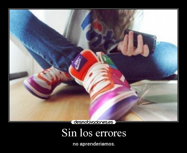 Sin los errores - no aprenderiamos.