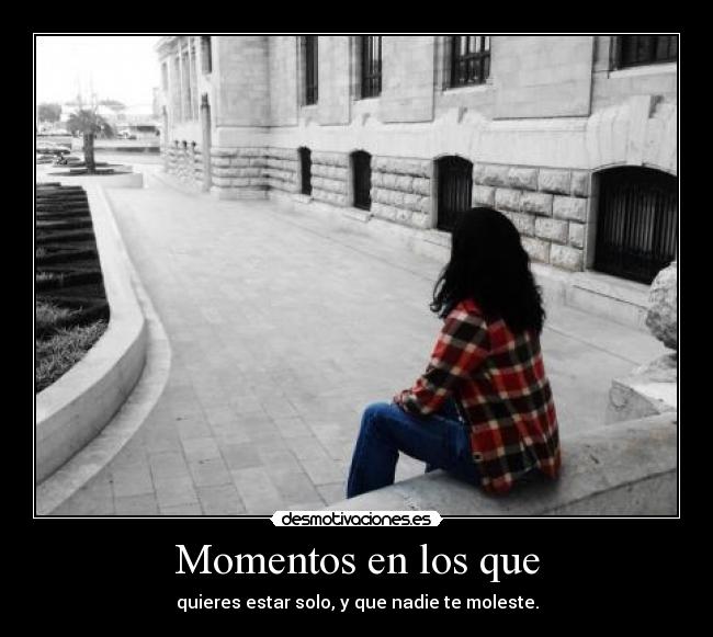 Momentos en los que - quieres estar solo, y que nadie te moleste.