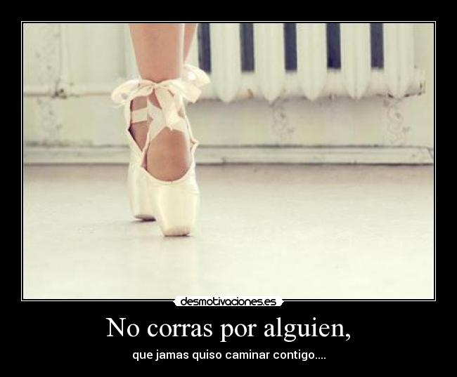 No corras por alguien, -