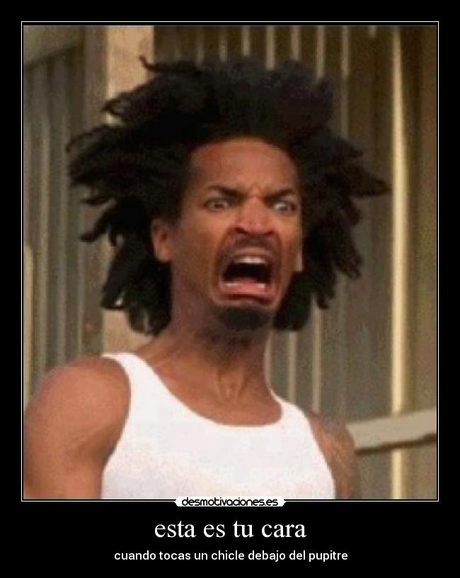 esta es tu cara - cuando tocas un chicle debajo del pupitre