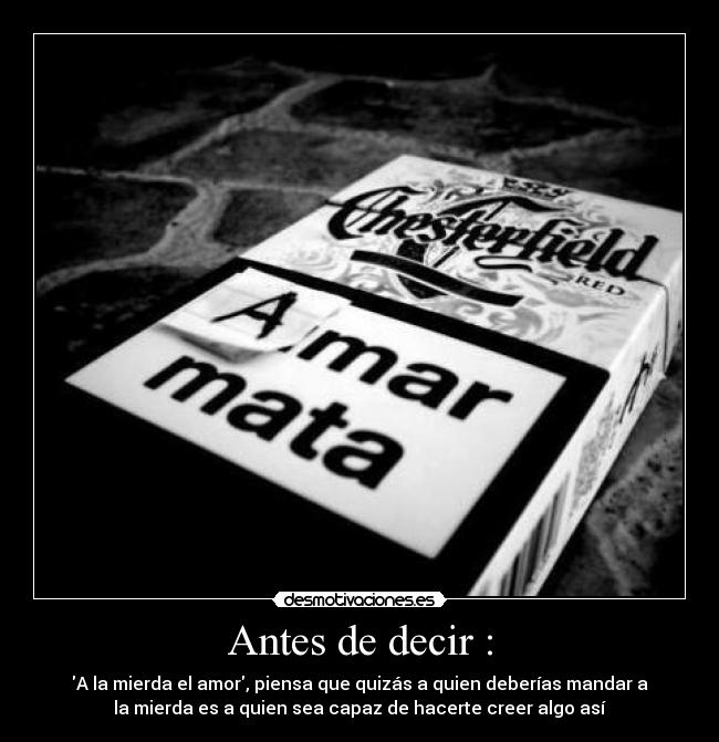 Antes de decir : - A la mierda el amor, piensa que quizás a quien deberías mandar a
la mierda es a quien sea capaz de hacerte creer algo así