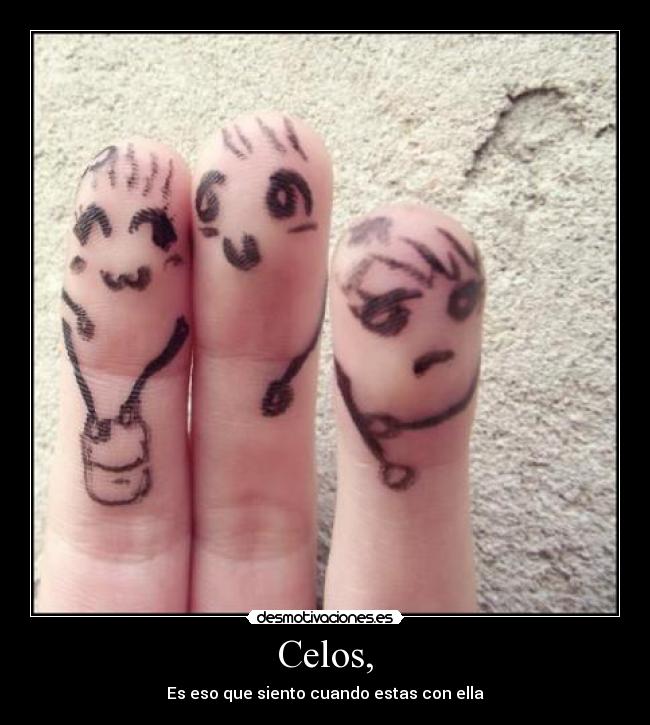 Celos, - Es eso que siento cuando estas con ella