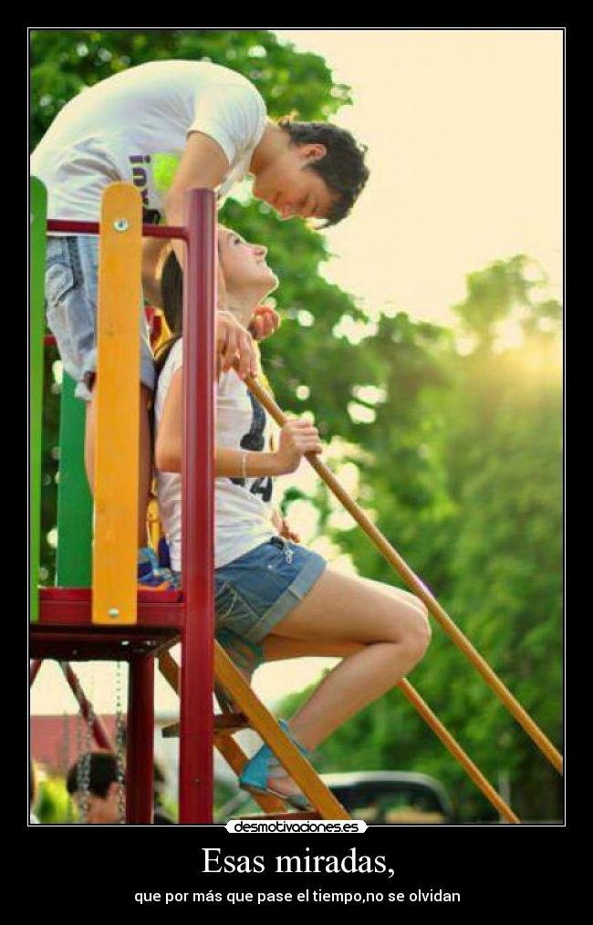 Esas miradas, - que por más que pase el tiempo,no se olvidan