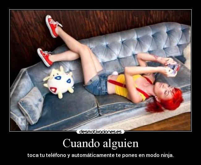 Cuando alguien - toca tu teléfono y automáticamente te pones en modo ninja.