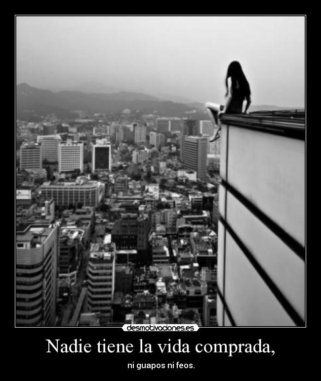 Nadie tiene la vida comprada, -