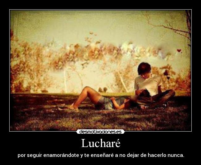 Lucharé - por seguir enamorándote y te enseñaré a no dejar de hacerlo nunca.