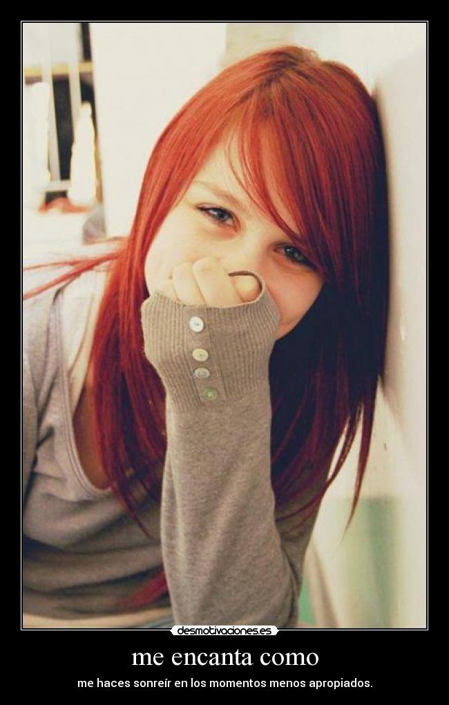 me encanta como - me haces sonreír en los momentos menos apropiados.