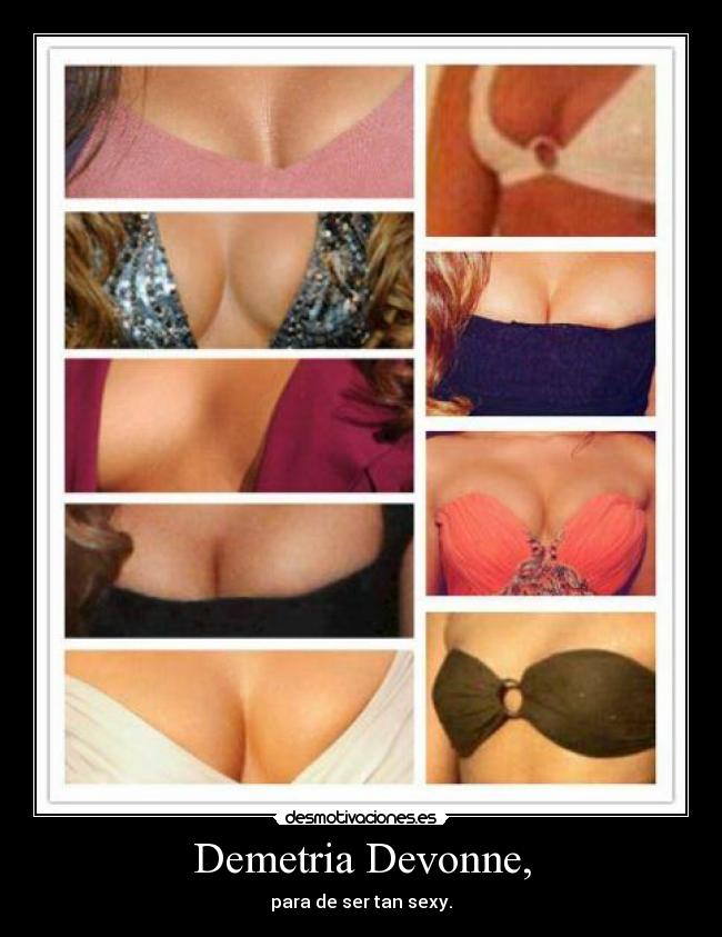 Demetria Devonne, - para de ser tan sexy.
